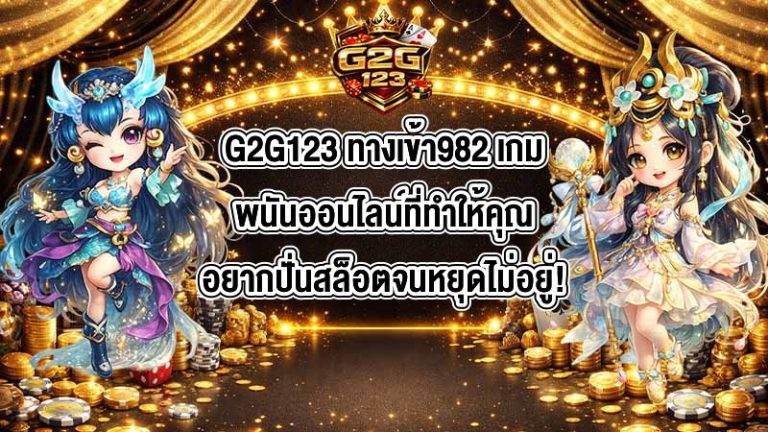 G2G123 ทางเข้า982 เกมพนันออนไลน์ที่ทำให้คุณอยากปั่นสล็อตจนหยุดไม่อยู่!