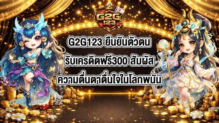 G2G123 ยืนยันตัวตนรับเครดิตฟรี300